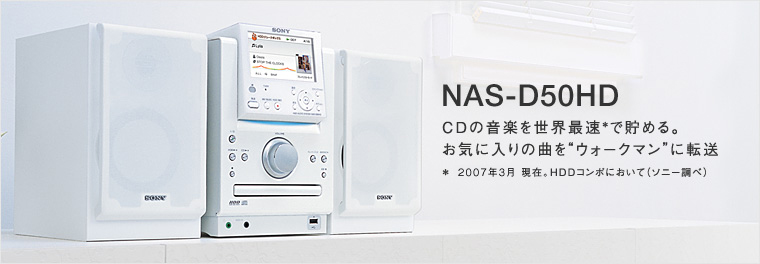 【NAS-D50HD】CDの音楽を世界最速＊で貯める。お気に入りの曲を“ウォークマン”に転送　＊ 2006年10月現在。HDDコンポにおいて（ソニー調べ）