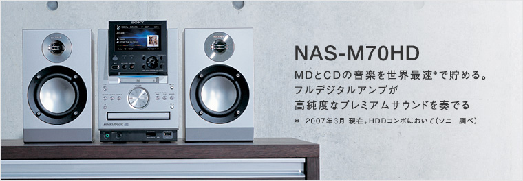 【NAS-M70HD】MDとCDの音楽を世界最速＊で貯める。フルデジタルアンプが高純度なプレミアムサウンドを奏でる　＊ 2006年10月現在。HDDコンポにおいて（ソニー調べ）