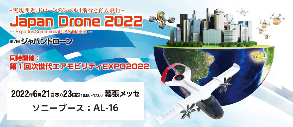 実現間近、ドローンのレベル4飛行と有人飛行。Japan Drone 2022 Expo for Commercial UAS Market. 第7回ジャパン・ドローン。同時開催：第1回次世代エアモビリティEXPO2022。2022年6月21日火曜日から23日木曜日の10時から17時。開催場所、幕張メッセ、ソニーブース：AL-16。