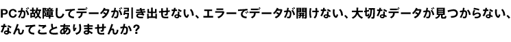 �厖�ȃf�[�^��������Ȃ��A�G���[�ŊJ���Ȃ��APC���̏Ⴕ�ăf�[�^�������o���Ȃ�