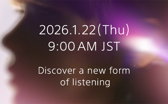2026.1.22(Thu) 9:00 AM JST Discover a new form of listening