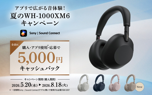 �A�v���ōL���鉹�̌��I�Ă�WH-1000XM6�L�����y�[�� �S���� �w���E�A�v���g�p�E�����5,000�~�L���b�V���o�b�N�@�L�����y�[�����ԁi�w�����ԁj2026�N5��20��(��)����2026�N8��18��(��)�܂Ł@* ������Sony�bSound Connect�A�v���Ɍq���Ŏg�p����K�v������܂�