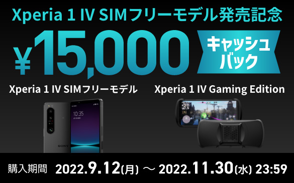 Xperia 1 IV SIMフリーモデル発売記念 15,000円キャッシュバック Xperia 1 IV SIMフリーモデル Xperia 1 IV Gaming Edition 購入期間 2022.9.12(月)〜2022.11.30(水)23:59