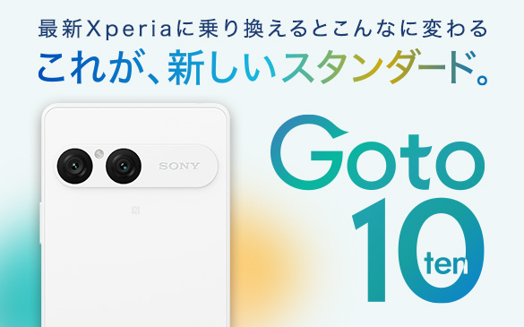 最新Xperiaに乗り換えるとこんなに変わる　これが、新しいスタンダード。 Go to 10