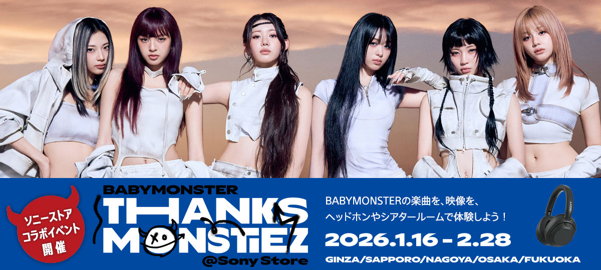 BABYMONSTER THANKS MONSTIEZ @Sony Store�@�\�j�[�X�g�A�R���{�C�x���g�J�Á@BABYMONSTER�̊y�Ȃ��A�f�����A�w�b�h�z����V�A�^�[���[���ő̌����悤�I 2026�N1��16������2��28���܂� GINZA/SAPPORO/NAGOYA/OSAKA/FUKUOKA