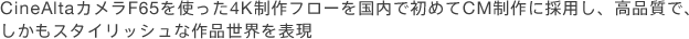 CineAlta�J����F65���g����4K����t���[�������ŏ��߂�CM����ɍ̗p���A���i���ŁA�������X�^�C���b�V���ȍ�i���E��\��