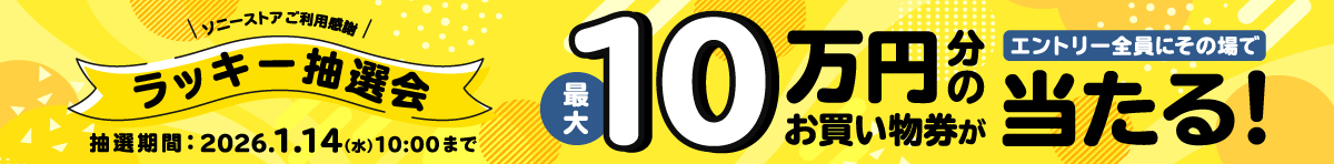 ソニーストアご利用感謝 ラッキー抽選会 抽選期間：2026.1.14(水)10:00まで 最大10万円分のお買い物券がエントリー全員にその場で当たる！