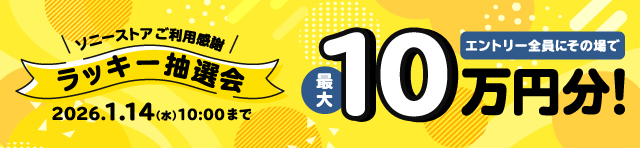 ソニーストアご利用感謝 ラッキー抽選会 抽選期間：2026.1.14(水)10:00まで エントリー全員にその場で最大10万円分！