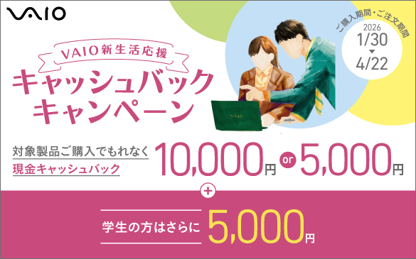 VAIO�V���������L���b�V���o�b�N�L�����y�[���@�Ώې��i���w���ł���Ȃ������L���b�V���o�b�N�@10,000�~or5,000�~+�w���̕��͂����5,000�~�@���w�����ԁE���������� 2026 1/30▶4/22