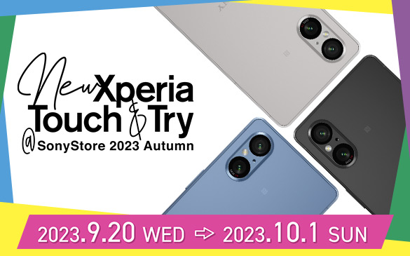 New Xperia Touch �� Try ��Sony Store 2023 Autumn�@2023.9.20 WED → 2023.10.1 SUN