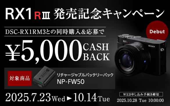 RX1R III �����L�O�L�����y�[���@Debut�@DSC-RX1RM3�Ƃ̓����w��������Ł�5,000 CASH BACK�@�Ώۏ��i ���`���[�W���u���o�b�e���[�p�b�N NP-FW50�@2025.7.23 Wed &blacktriangleright; 10.14 Tue�@WEB�\�����ݎ葱������ 2025.10.28 Tue 10:00:00