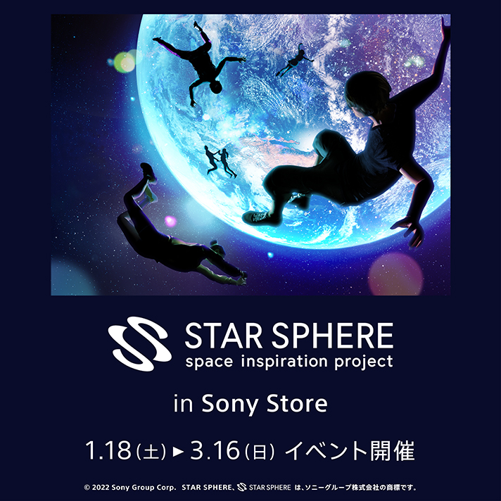 STAR SPHERE in Sony Store�@1.18(�y)�`3.16(��)�C�x���g�J�Á@&copy;2022 Sony Group Corp. STAR SPHERE�ASTAR SPHERE �̓\�j�[�O���[�v������Ђ̏��W�ł��B