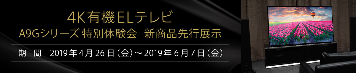4K有機ELテレビ A9Gシリーズ特別体験会 新商品先行展示 期間：2019年4月26日(金)〜2019年6月7日(金)