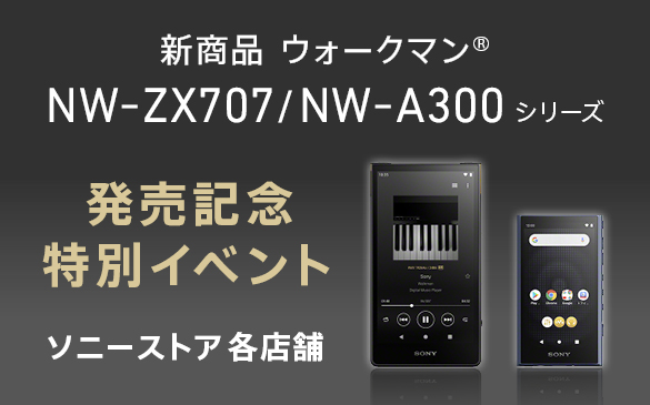 新商品 ウォークマン®　NW-ZX707/NW-A300シリーズ　発売記念 特別イベント　ソニーストア 各店舗