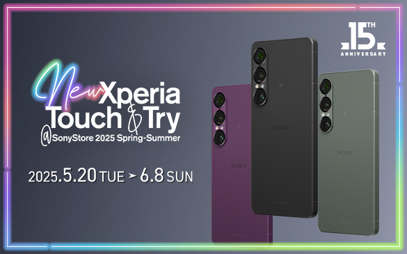 New Xperia Touch �� Try ��Sony Store 2025 Spring-Summer�@2025.5.20 FRI → 6.8 SUN�@15th ANNIVERSARY