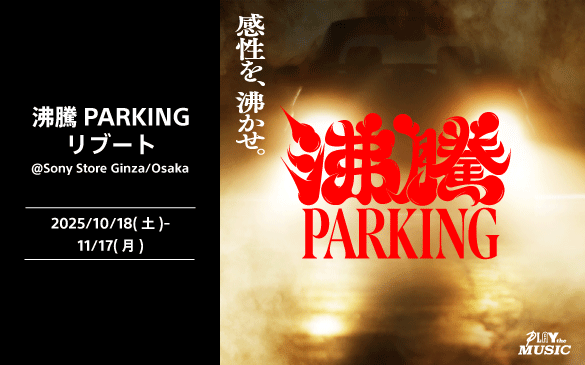 感性を、沸かせ。 沸騰 PARKING リブート @Sony Store Ginza/Osaka　2025/10/8(土)-11/17(月)　PLAY the MUSIC