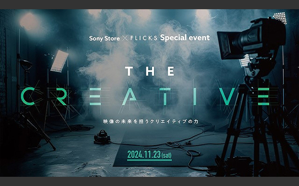 Sony Store�~FLICKS Special event THE CREATIVE �f���̖�����S���N���G�C�e�B�u�̗� 2024.11.23 sat