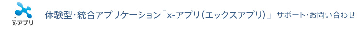 体験型・統合アプリケーション「x-アプリ(エックスアプリ)」サポート・お問い合わせ