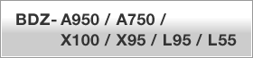 BDZ-A950 / A750 /
X100 / X95 / L95 / L55