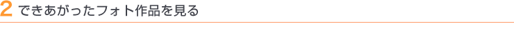 2 できあがったフォト作品を見る