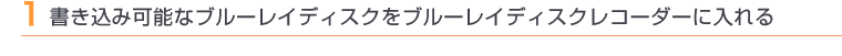 1 書き込み可能なブルーレイディスクをブルーレイディスクレコーダーに入れる