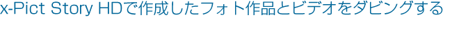 x-Pict Story HD�ō쐬�����t�H�g��i�ƃr�f�I���_�r���O����