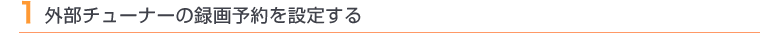 1 外部チューナーの録画予約を設定する