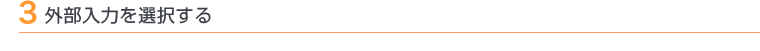 3 外部入力を選択する