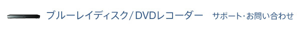 ブルーレイディスク/DVDレコーダー サポート・お問い合わせ
