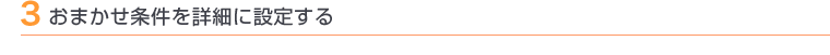 3 おまかせ条件を詳細に設定する