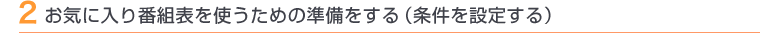 2 お気に入り番組表を使うための準備をする(条件を設定する)