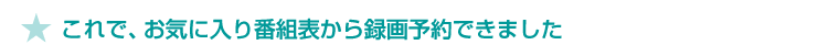 ★これで、お気に入り番組表から録画予約できました
