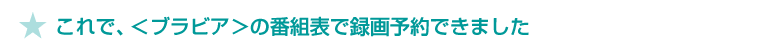 ★これで、<ブラビア>の番組表で録画予約できました