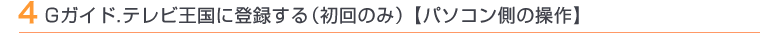 4 GGガイド.テレビ王国に登録する(初回のみ)【パソコン側の操作】