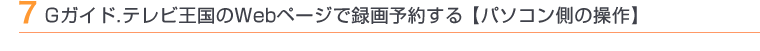 7 Gガイド.テレビ王国のWebページで録画予約する【本機側の操作】