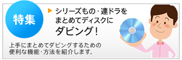 シリーズもの・連ドラをまとめてディスクにダビング!