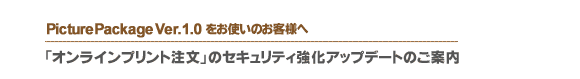 Picture Package Ver.1.0�����g���̂��q�l�ց@�u�I�����C���v�����g�����v�̃Z�L�����e�B�����A�b�v�f�[�g�̂��ē�