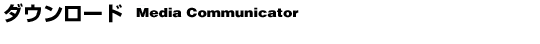 �_�E�����[�h Media Communicator