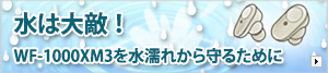 水は大敵 WF-1000XM3を長くお使いいただくために