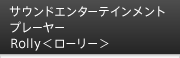 �T�E���h�G���^�[�e�C�������g�v���[���[ Rolly�����[���[��