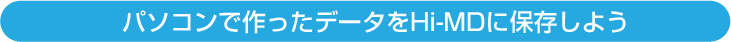 �p�\�R���ō�����f�[�^��Hi-MD�ɕۑ����悤