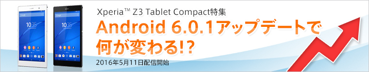 Xperia Z3 Tablet Compact特集 Android 6.0.1アップデートで何が変わる!? 2016年5月10日配信開始