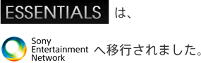 「ESSENTIALS」は、「Sony Entertainment Network」へ移行されました。