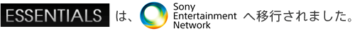 「ESSENTIALS」は、「Sony Entertainment Network」へ移行されました。