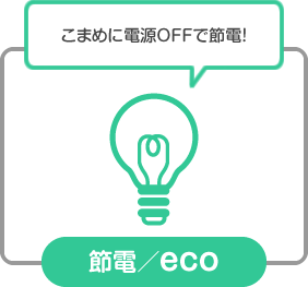 節電／eco：こまめに電源OFFで節電！