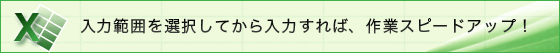 入力範囲を選択してから入力すれば、作業スピードアップ!
