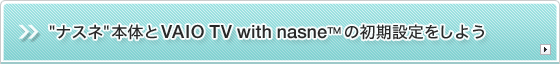 "ナスネ"本体とVAIO TV with nasne™の初期設定をしよう