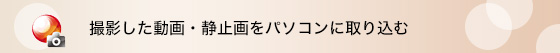 撮影した動画・静止画をパソコンに取り込む