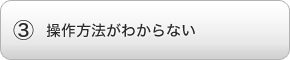 3.操作方法がわからない