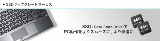SSDアップグレードサービス SSD（Solid State Drive）でPC動作をよりスムーズに、より快適に